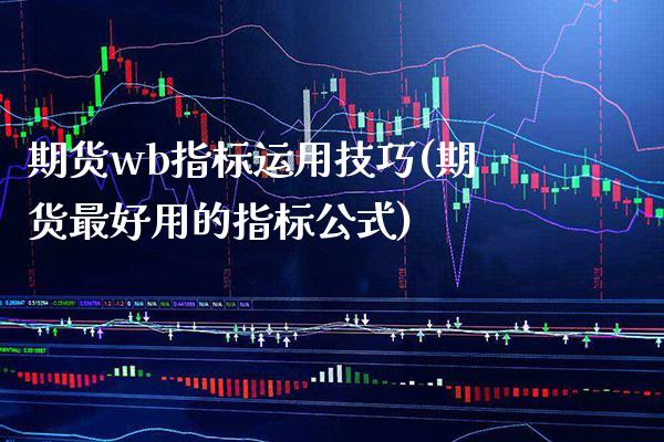 期货wb指标运用技巧(期货最好用的指标公式)_https://www.boyangwujin.com_黄金期货_第1张