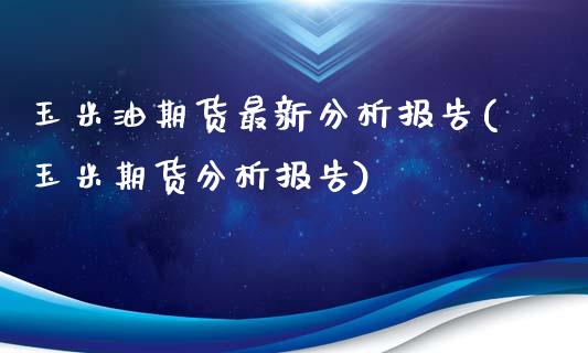 玉米油期货最新分析报告(玉米期货分析报告)