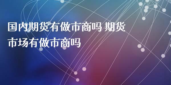 国内期货有做市商吗 期货市场有做市商吗_https://www.boyangwujin.com_道指期货_第1张