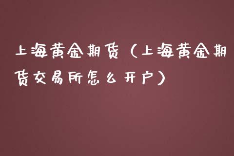 上海黄金期货（上海黄金期货交易所怎么开户）