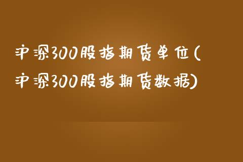 沪深300股指期货单位(沪深300股指期货数据)