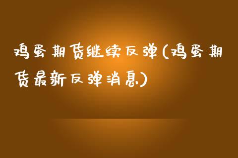 鸡蛋期货继续反弹(鸡蛋期货最新反弹消息)