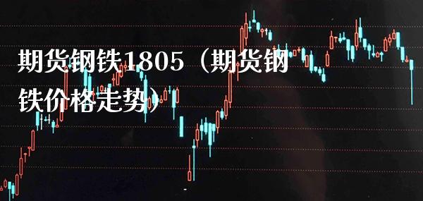 期货钢铁1805（期货钢铁价格走势）