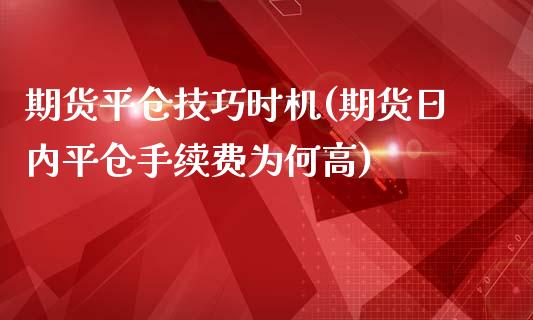 期货平仓技巧时机(期货日内平仓手续费为何高)