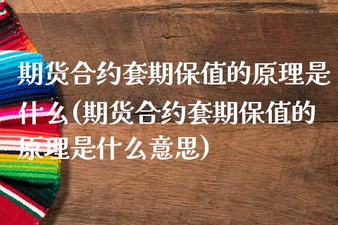 期货合约套期保值的原理是什么(期货合约套期保值的原理是什么意思)