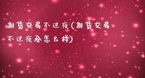 期货交易不过夜(期货交易不过夜会怎么样)_https://www.boyangwujin.com_道指期货_第1张