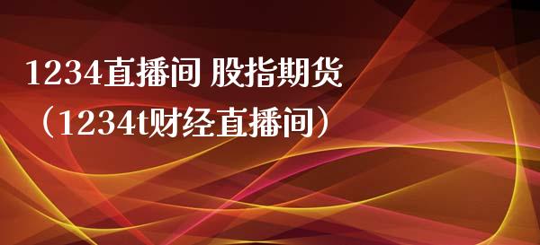 1234直播间 股指期货（1234t财经直播间）