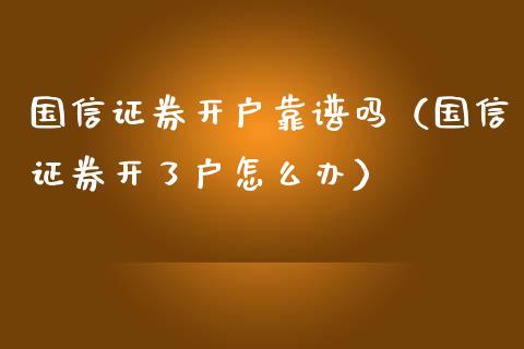 国信证券开户靠谱吗（国信证券开了户怎么办）