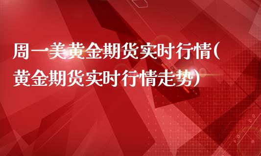 周一美黄金期货实时行情(黄金期货实时行情走势)_https://www.boyangwujin.com_原油期货_第1张