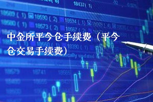 中金所平今仓手续费（平今仓交易手续费）