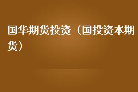 国华期货投资（国投资本期货）_https://www.boyangwujin.com_道指期货_第1张