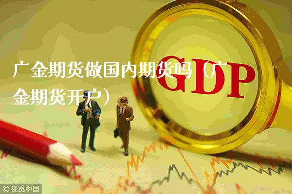 广金期货做国内期货吗（广金期货开户）_https://www.boyangwujin.com_期货直播间_第1张