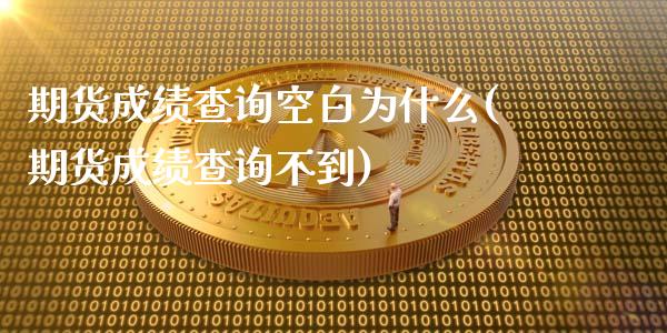 期货成绩查询空白为什么(期货成绩查询不到)_https://www.boyangwujin.com_白银期货_第1张