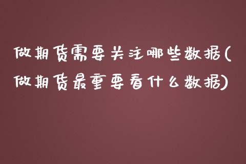 做期货需要关注哪些数据(做期货最重要看什么数据)