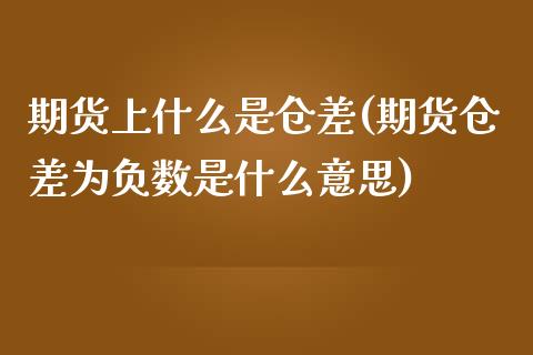 期货上什么是仓差(期货仓差为负数是什么意思)