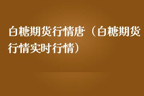 白糖期货行情唐（白糖期货行情实时行情）