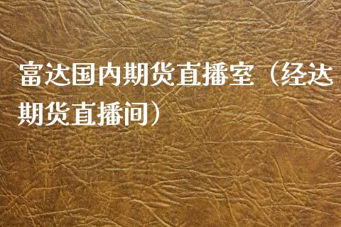 富达国内期货直播室（经达期货直播间）_https://www.boyangwujin.com_期货直播间_第1张