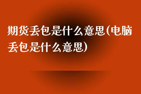 期货丢包是什么意思(电脑丢包是什么意思)