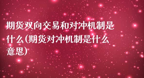 期货双向交易和对冲机制是什么(期货对冲机制是什么意思)_https://www.boyangwujin.com_纳指期货_第1张