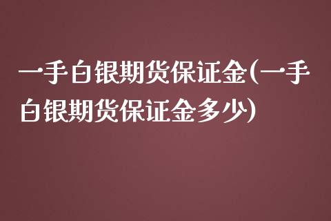 一手白银期货保证金(一手白银期货保证金多少)