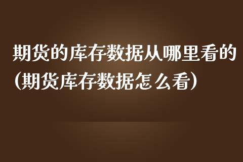 期货的库存数据从哪里看的(期货库存数据怎么看)