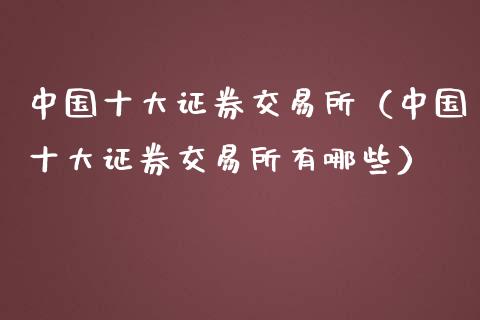 中国十大证券交易所（中国十大证券交易所有哪些）