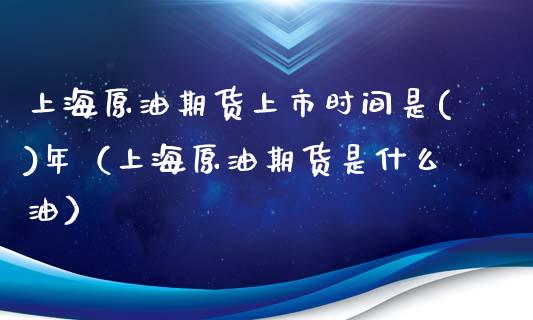 上海原油期货上市时间是()年（上海原油期货是什么油）_https://www.boyangwujin.com_黄金期货_第1张