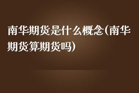 南华期货是什么概念(南华期货算期货吗)_https://www.boyangwujin.com_原油直播间_第1张