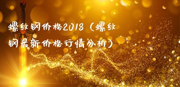 螺纹钢价格2018（螺纹钢最新价格行情分析）