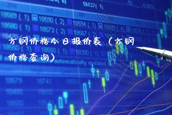 方钢价格今日报价表（方钢价格查询）