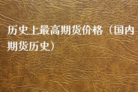 历史上最高期货价格（国内期货历史）_https://www.boyangwujin.com_期货直播间_第1张