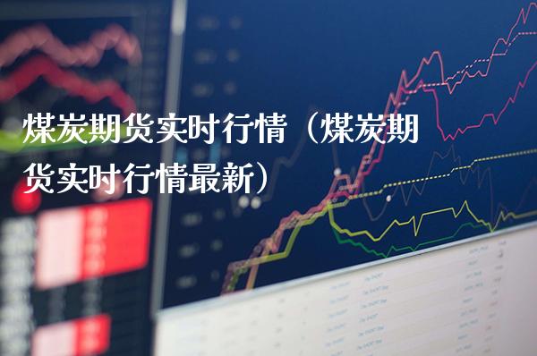 煤炭期货实时行情（煤炭期货实时行情最新）_https://www.boyangwujin.com_黄金期货_第1张