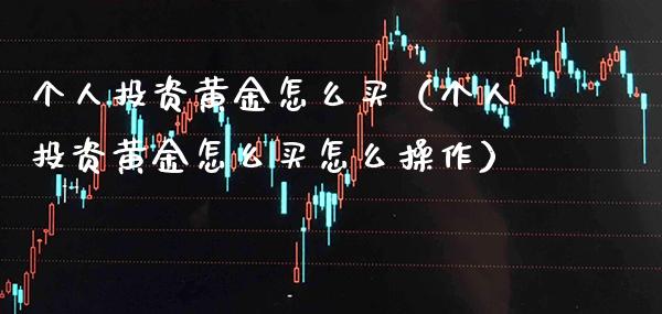 个人投资黄金怎么买（个人投资黄金怎么买怎么操作）