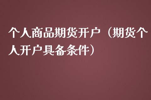 个人商品期货开户（期货个人开户具备条件）_https://www.boyangwujin.com_原油期货_第1张