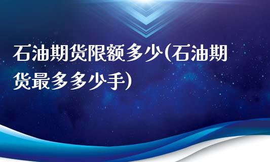 石油期货限额多少(石油期货最多多少手)_https://www.boyangwujin.com_黄金直播间_第1张