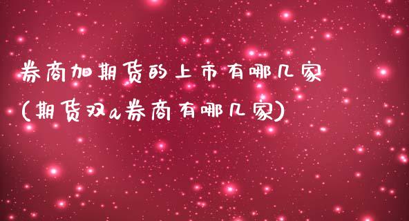 券商加期货的上市有哪几家(期货双a券商有哪几家)_https://www.boyangwujin.com_恒指期货_第1张