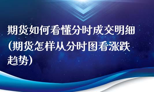 期货如何看懂分时成交明细(期货怎样从分时图看涨跌趋势)