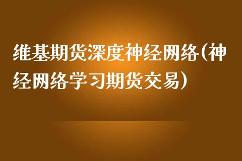 维基期货深度神经网络(神经网络学习期货交易)