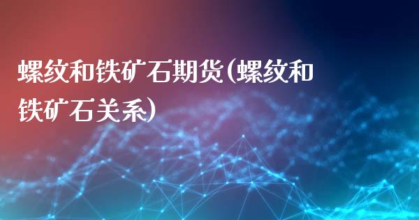 螺纹和铁矿石期货(螺纹和铁矿石关系)_https://www.boyangwujin.com_恒指直播间_第1张