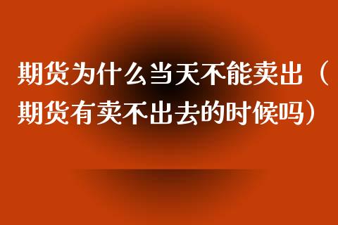 期货为什么当天不能卖出（期货有卖不出去的时候吗）