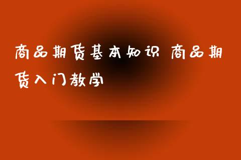 商品期货基本知识 商品期货入门教学