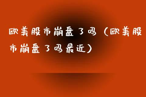 欧美股市崩盘了吗（欧美股市崩盘了吗最近）_https://www.boyangwujin.com_黄金期货_第1张