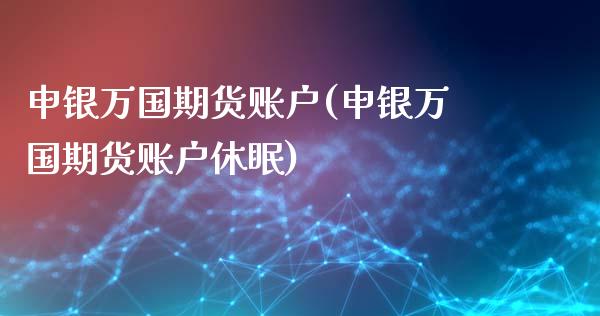 申银万国期货账户(申银万国期货账户休眠)_https://www.boyangwujin.com_期货直播间_第1张