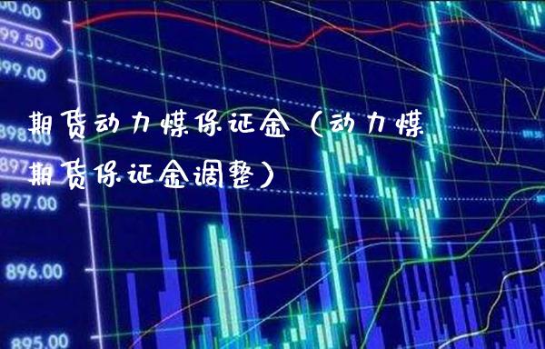 期货动力煤保证金（动力煤期货保证金调整）_https://www.boyangwujin.com_纳指期货_第1张