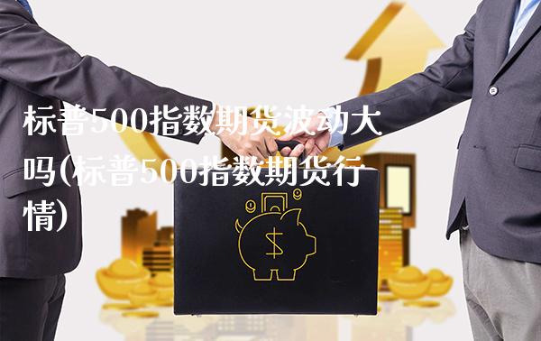 标普500指数期货波动大吗(标普500指数期货行情)