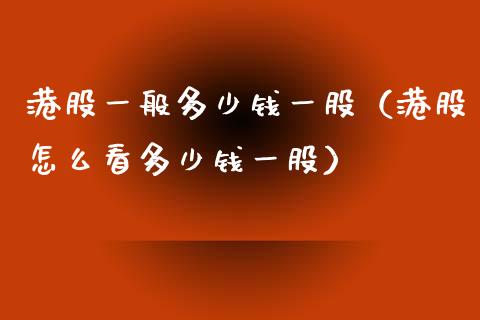 港股一般多少钱一股（港股怎么看多少钱一股）_https://www.boyangwujin.com_期货直播间_第1张