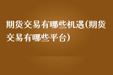 期货交易有哪些机遇(期货交易有哪些平台)