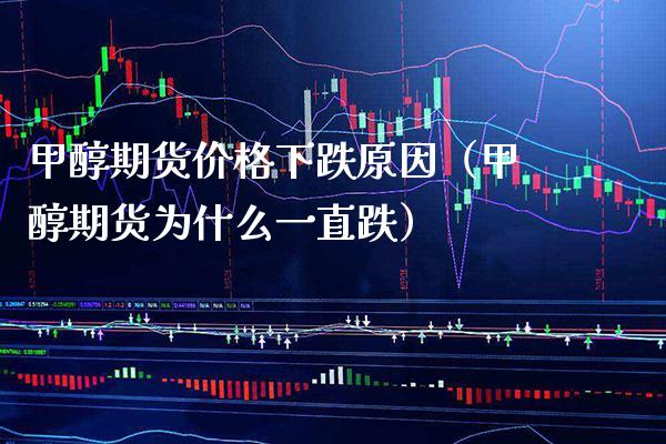 甲醇期货价格下跌原因（甲醇期货为什么一直跌）