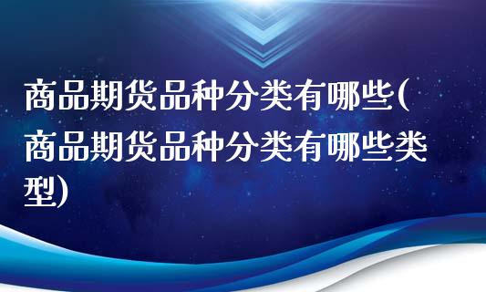 商品期货品种分类有哪些(商品期货品种分类有哪些类型)