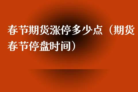 春节期货涨停多少点（期货春节停盘时间）